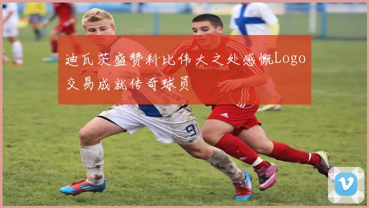 迪瓦茨盛赞科比伟大之处感慨Logo交易成就传奇球员