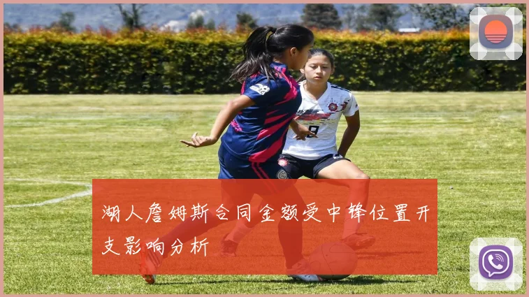 湖人詹姆斯合同金额受中锋位置开支影响分析
