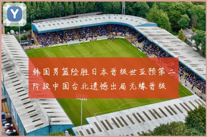 韩国男篮险胜日本晋级世亚预第二阶段中国台北遗憾出局无缘晋级