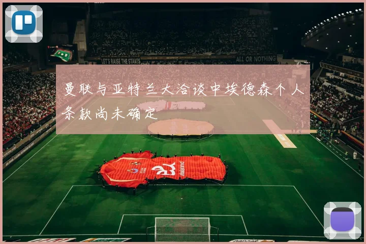 曼联与亚特兰大洽谈中埃德森个人条款尚未确定