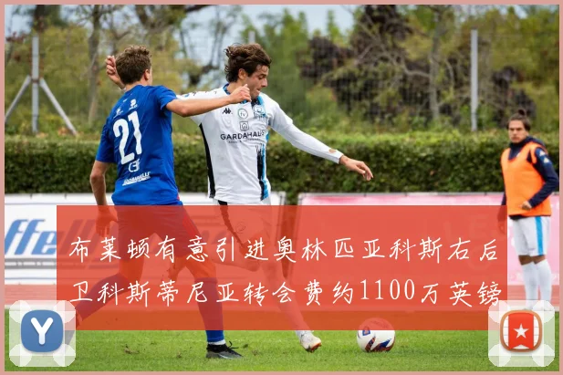 布莱顿有意引进奥林匹亚科斯右后卫科斯蒂尼亚转会费约1100万英镑