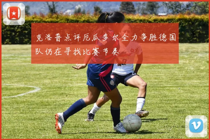 克洛普点评厄瓜多尔全力争胜德国队仍在寻找比赛节奏