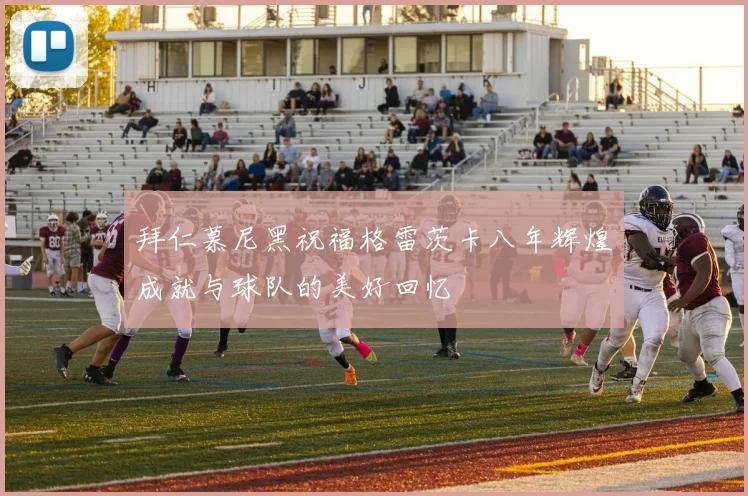 拜仁慕尼黑祝福格雷茨卡八年辉煌成就与球队的美好回忆