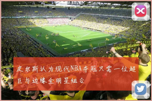 皮尔斯认为现代NBA夺冠只需一位超巨与边缘全明星组合