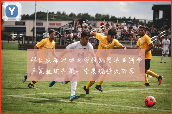 拜仁发布次回合海报凯恩迪亚斯登贝莱杜埃齐聚一堂展现强大阵容